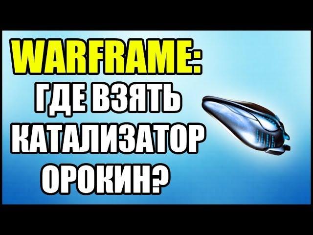 Warframe: Где взять Катализатор Орокин? Где найти Катализатор Орокин?