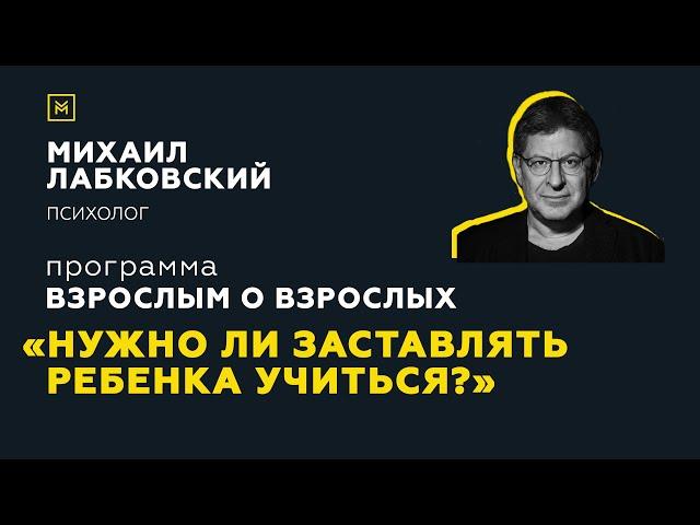 Программа "Взрослым о взрослых". Тема: "Нужно ли заставлять ребенка учиться?"