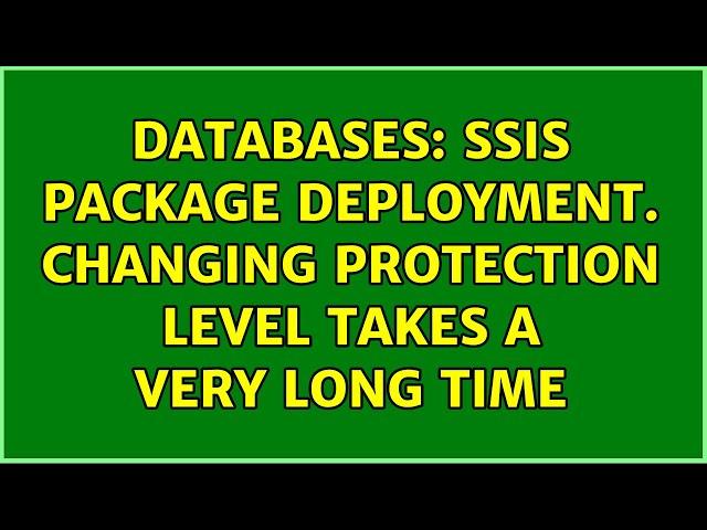 Databases: SSIS package deployment. Changing protection level takes a very long time