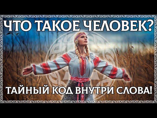 ЧТО ТАКОЕ ЧЕЛОВЕК? Тайный код внутри слова! В нём предки оставили послание!