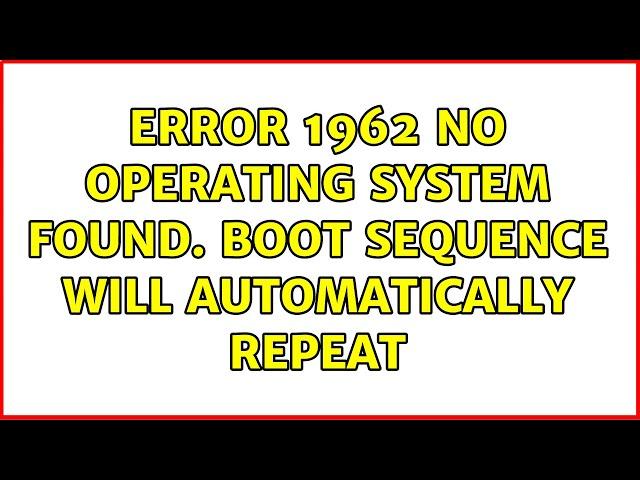 Error 1962: No operating system found. Boot sequence will automatically repeat