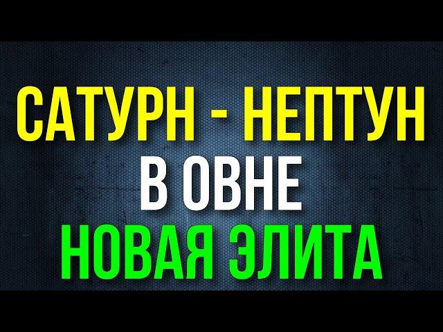 СОЕДИНЕНИЕ САТУРН - НЕПТУН В ОВНЕ В 2025 ГОДУ. НОВАЯ ЭЛИТА 