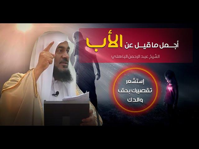 نصيحة لك أخي وأختي قبل الندم ( أجمل خطبة عن الأب )  الشيخ عبد الرحمن الباهلي