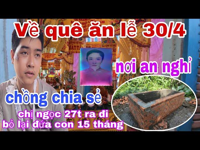 Về quê Ăn Lễ 30/4 Chị Ngọc 27t ra đi bỏ lại đứa con 15 tháng tuổi Nhà Nghèo Chồng nghẹn ngào chia sẻ