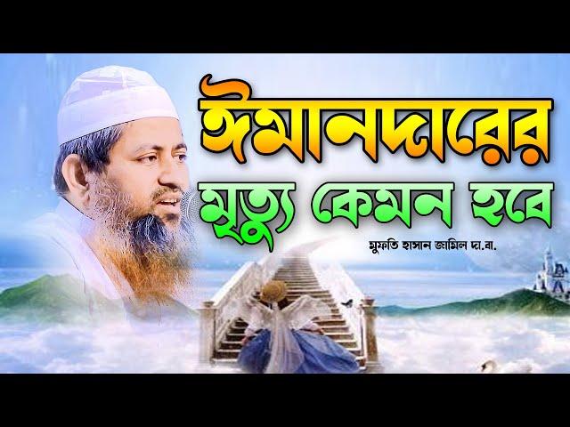 ঈমানদার ব্যক্তির মৃত্যু কেমন হবে। মুফতি হাসান জামিল। Borkot Media