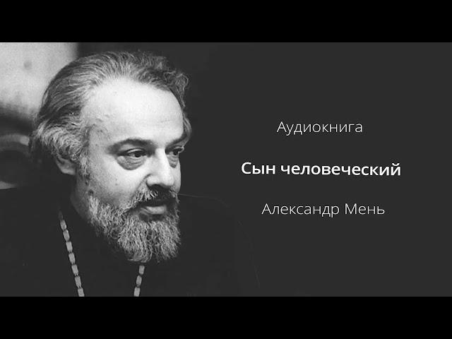   АУДИОКНИГА || СЫН ЧЕЛОВЕЧЕСКИЙ || АЛЕКСАНДР МЕНЬ || ЖИЗНЕОПИСАНИЕ ХРИСТА || Читает Кирил Радцык