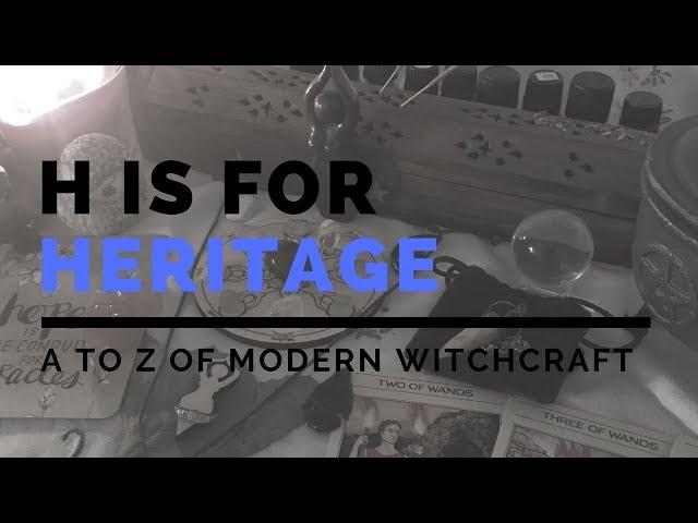 H is for Heritage | How does ancestry effect our practice? A to Z of Modern Witchcraft SERIES