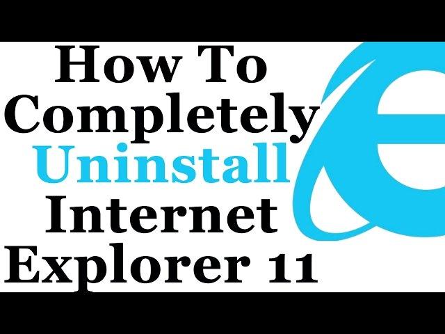 How To Completely Uninstall Internet Explorer 11