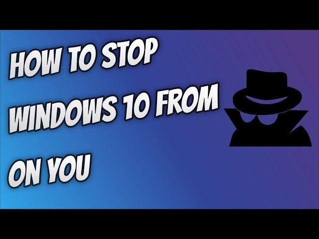 How To Stop Windows 10 From Spying On You