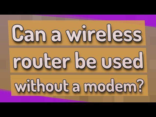 Can a wireless router be used without a modem?