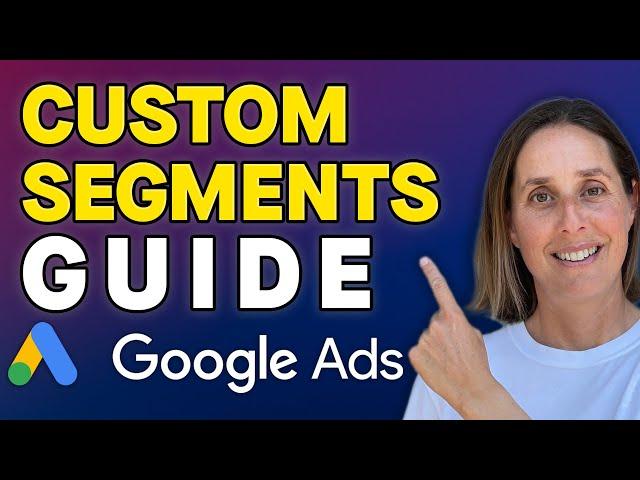 Google Ads Custom Segments - What, why and how to create them