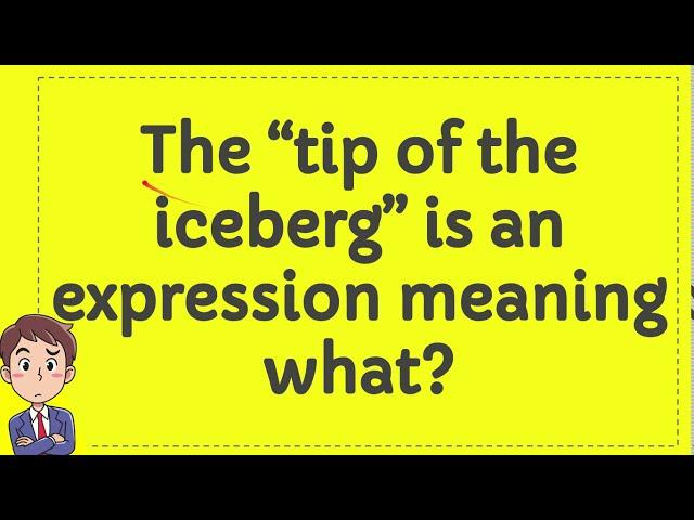 The “tip of the iceberg” is an expression meaning what?