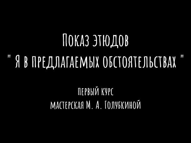 Показ этюдов "Я в предлагаемых обстоятельствах" | Первый курс | Мастерская М. А. Голубкиной