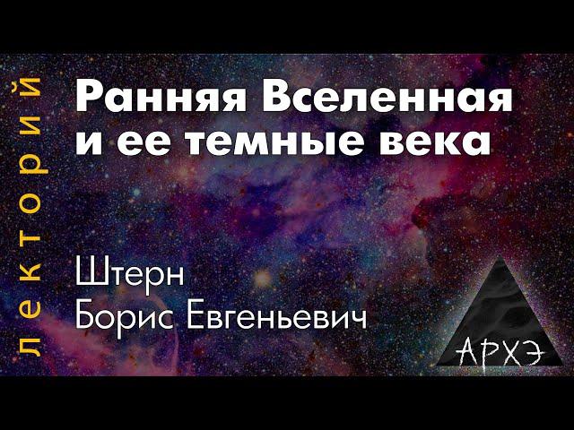 Борис Штерн: "Ранняя Вселенная и ее темные века"