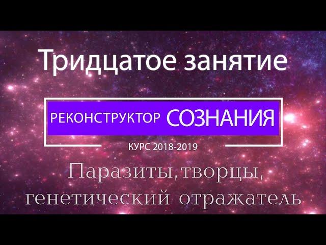 "Реконструктор Сознания" курс 2018-2019 30 семинар. Паразиты, творцы, генетический отражатель