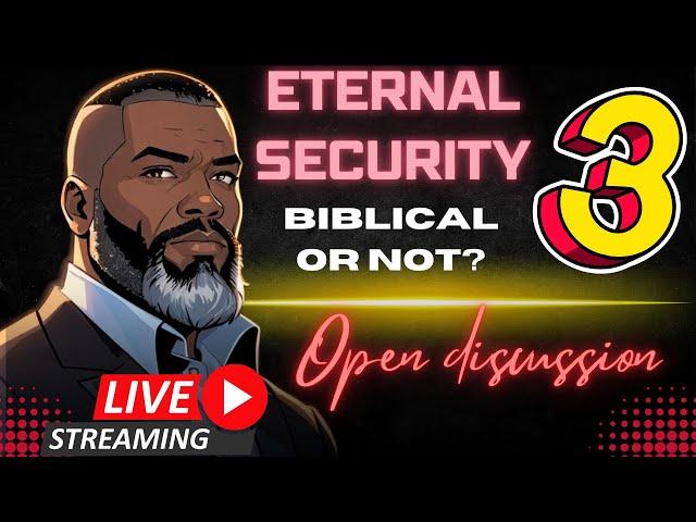 Open Discussion (PART 3): Is Eternal Security Biblical?