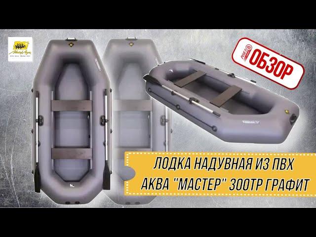 ОБЗОР РОЯЛ-АВТО: Лодка надувная из ПВХ АКВА "Мастер" 300ТР графит