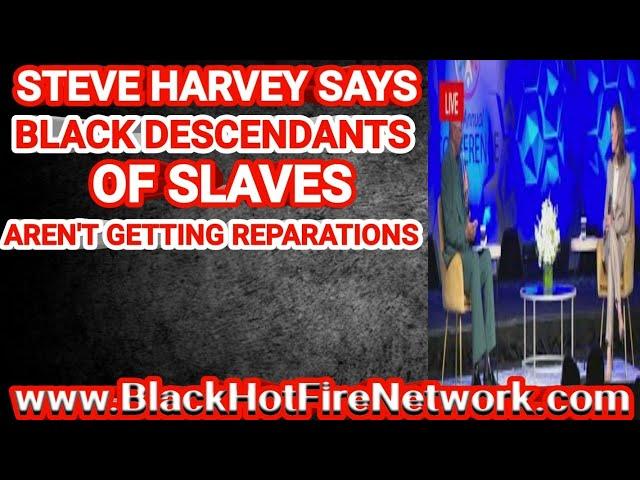 STEVE HARVEY SAYS BLACK DESCENDANTS OF SLAVES AREN'T GETTING REPARATIONS (BOOTLICK FOREVER)