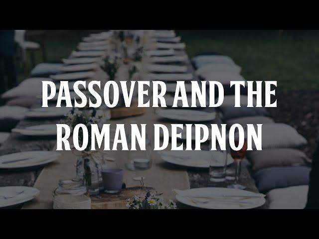 How the 1st Century Passover was Modeled on the Roman Deipnon