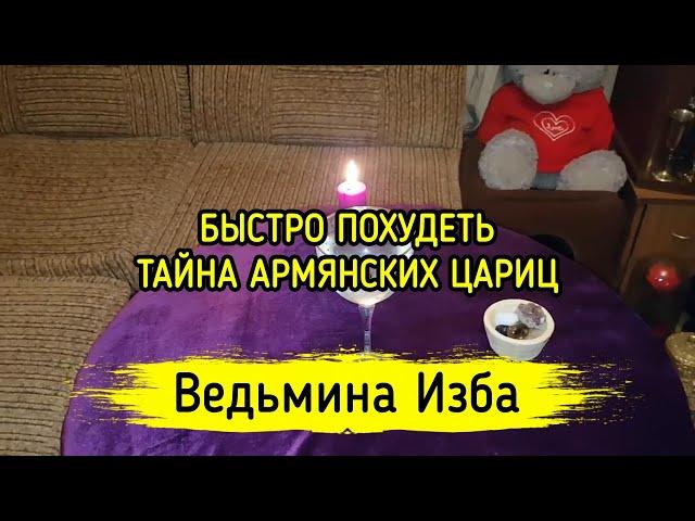 БЫСТРО ПОХУДЕТЬ. ТАЙНА АРМЯНСКИХ ЦАРИЦ. ВЕДЬМИНА ИЗБА ▶️ МАГИЯ