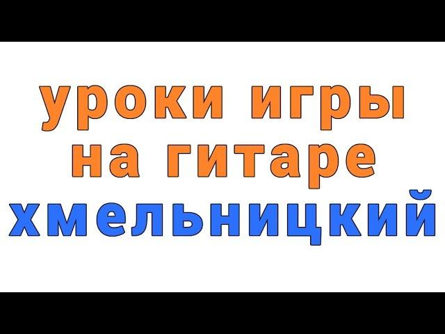 уроки игры на гитаре хмельницкий