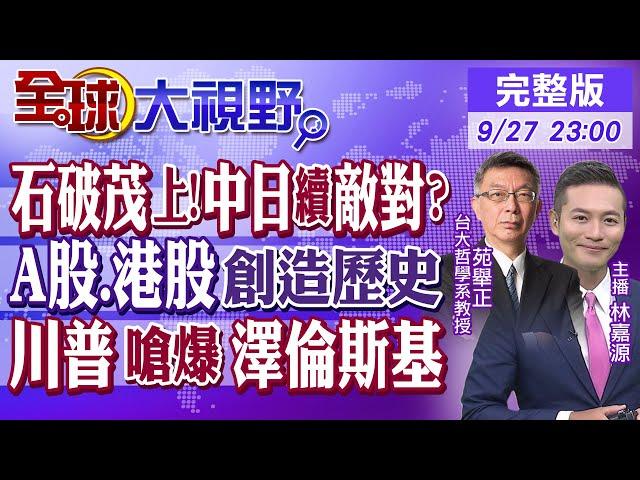 石破茂上任新首相!中日續敵對?｜A股.港股創造歷史｜川普嗆爆澤倫斯基｜【#全球大視野】20240927完整版@全球大視野Global_Vision