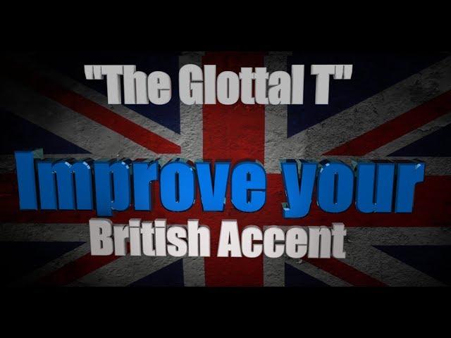 How to Get a British Accent - Lesson One - "The Glottal T and the True T"