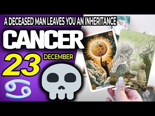 Cancer  A DECEASED MAN LEAVES YOU AN INHERITANCE ️ Horoscope for Today December 23 2024  Cancer