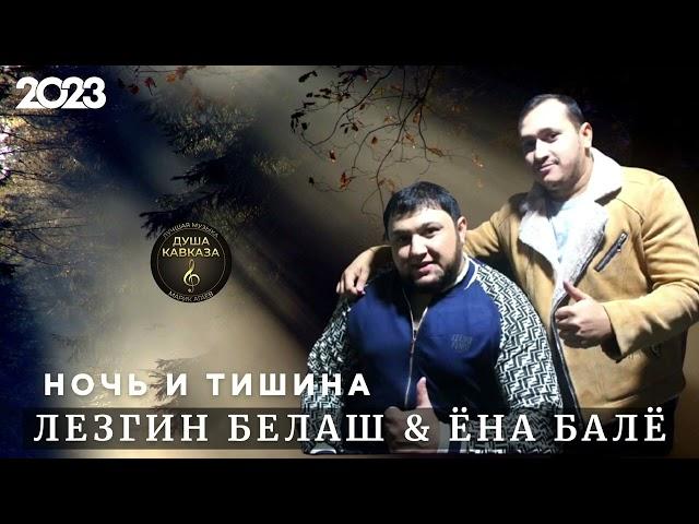 Лезгин Белаш & Ёна Балё - Ночь и тишина - Премьера 2023