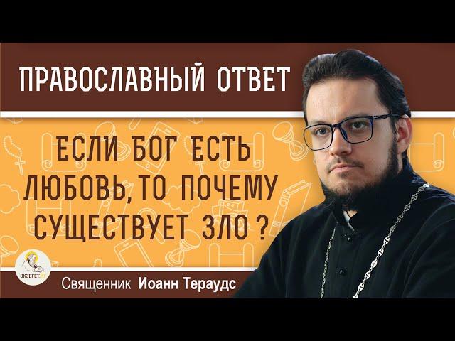 Если Бог есть Любовь, то почему существует зло ?  Священник Иоанн Тераудс