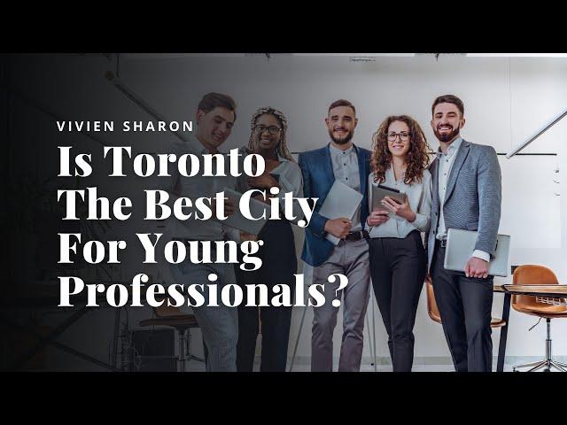 Young Professionals Living in Toronto, Canada - The Best City to Find or Grow Your Career