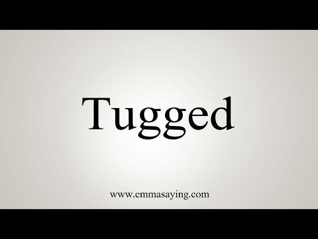 How To Say Tugged