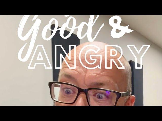 Good & Angry: Maybe you’re angry for a reason!