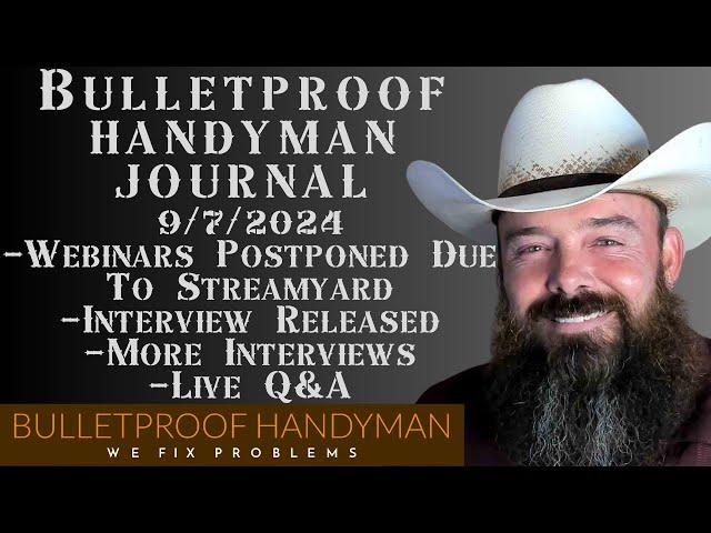 Bulletproof Handyman Journal 9/7/2024  Webinars Postponed / Interview Released / Q&A