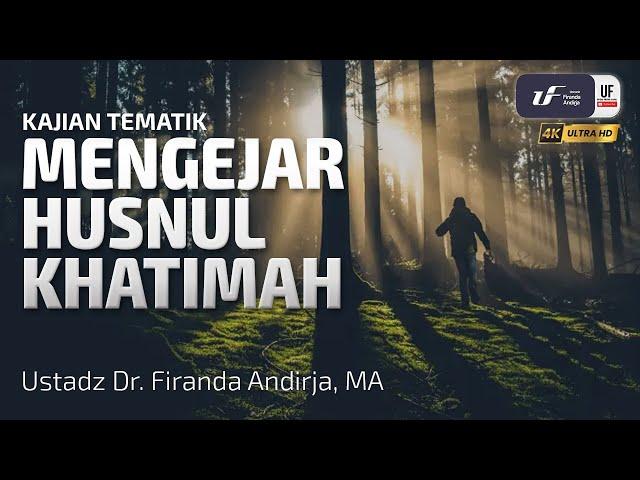 Mengejar Husnul Khatimah - Ustadz Dr. Firanda Andirja, M.A