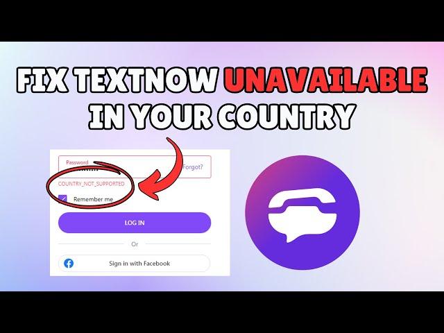 How to Fix TextNow is Unavailable in Your Country Error (2024 Guide)