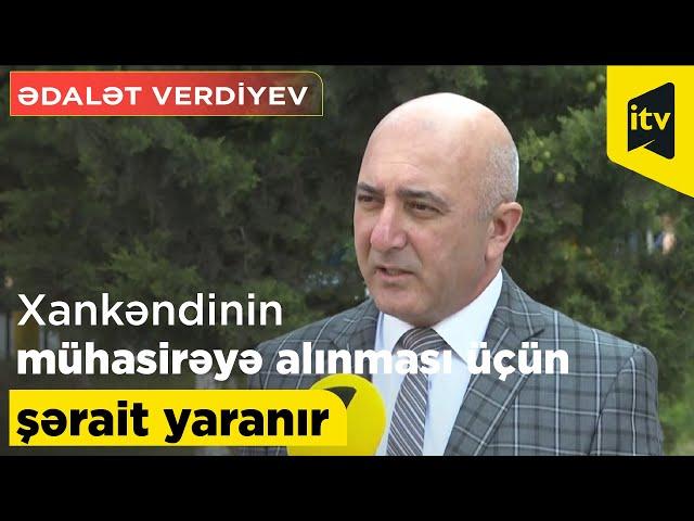 Ədalət Verdiyev: "Xankəndinin antiterror əməliyyatı zamanı mühasirəyə alınması üçün şərait yaranır"