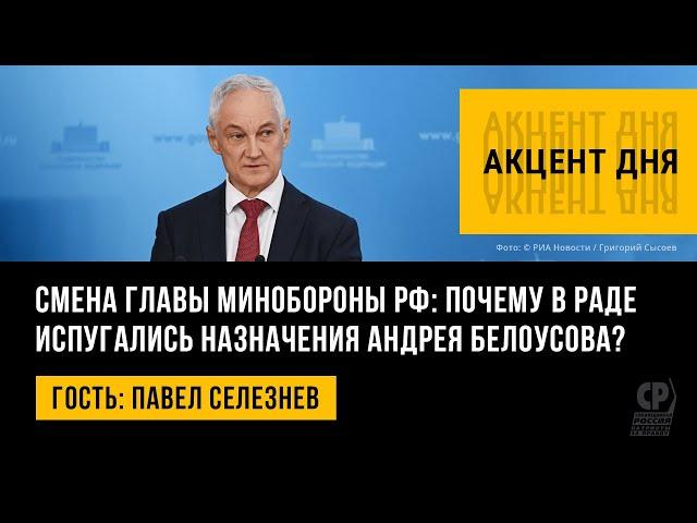 Смена главы Минобороны РФ: почему в Раде испугались назначения Андрея Белоусова? Павел Селезнев.