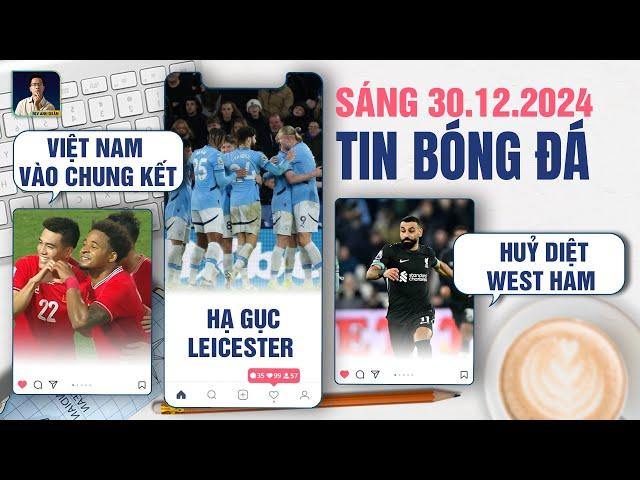 TIN BÓNG ĐÁ 30/12: VIỆT NAM VÀO CHUNG KẾT, MAN CITY HẠ GỤC LEICESTER,  LIVERPOOL HUỶ DIỆT WEST HAM