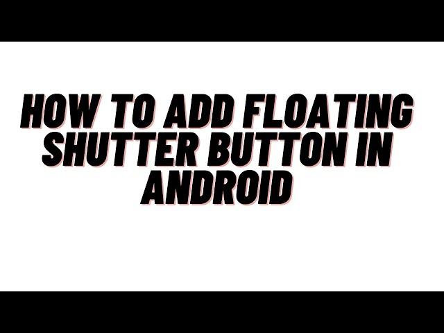 how to add floating shutter button in android,where is the shutter button on my phone