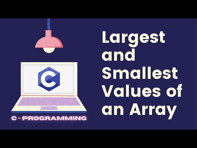 Find the Largest and Smallest value of the given Array - C programming.