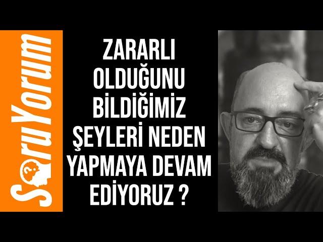 SoruYorum - Zararlı Olduğunu Bildiğimiz Şeyleri Neden Yapmaya Devam Ediyoruz ?