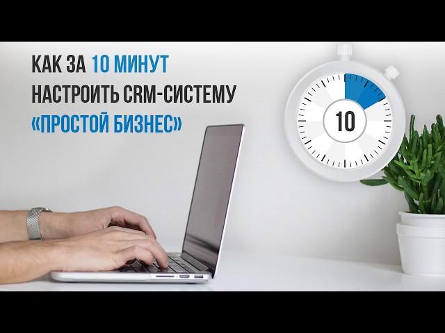 Настройка CRM системы Простой бизнес, инструкция