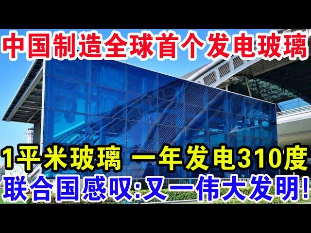 中国制造全球首个发电玻璃，1平米玻璃一年发电310度，联合国感叹：又一伟大发明！