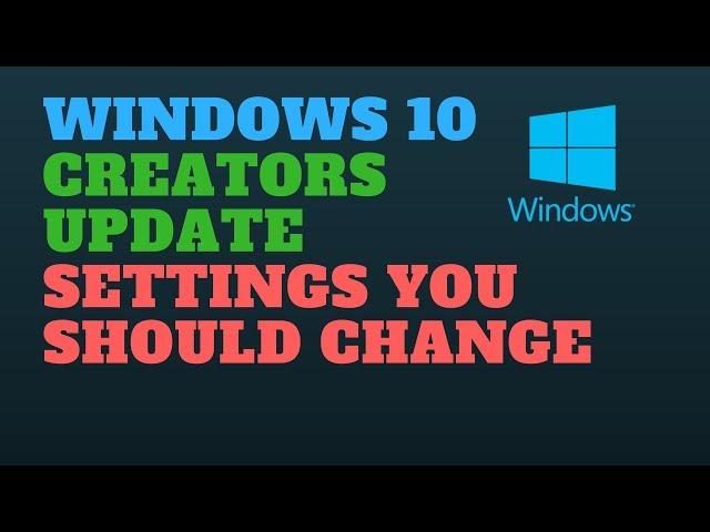 Windows 10 Creators Update Settings You Should Change