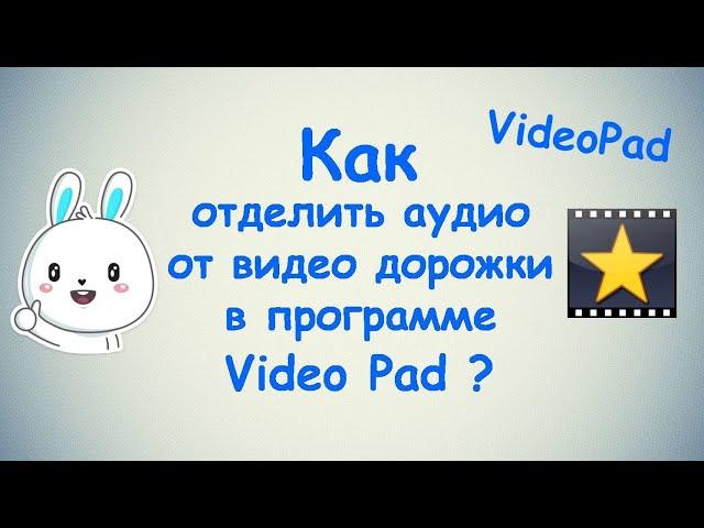 Как отделить аудио от видео дорожки в программе Video Pad ?