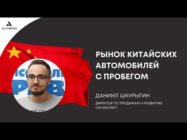 Рынок китайских автомобилей с пробегом | Даниил Шкурыгин, CM.Expert