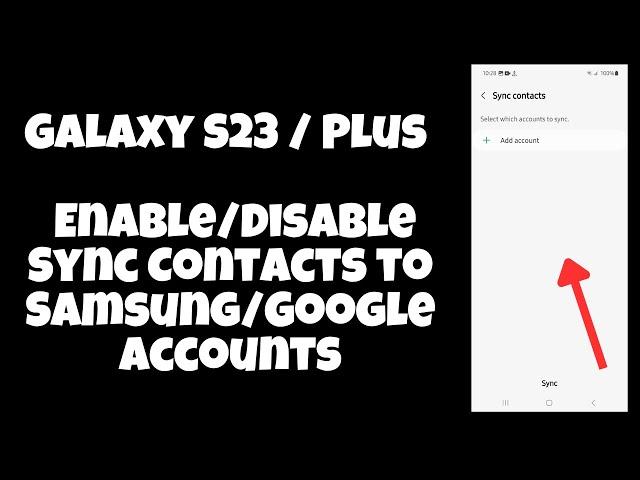 Galaxy S23 / Plus : Enable/Disable Sync Contacts to Samsung/Google Accounts