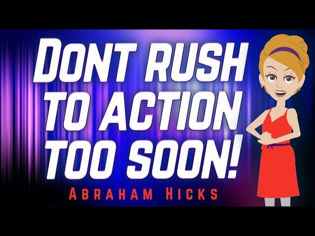 Abraham Hicks - Don't Rush to Action too Soon!