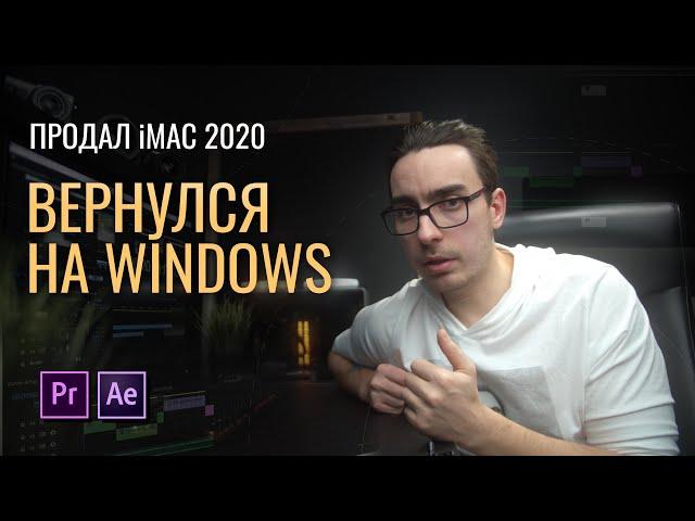 Почему купил iMac 2020 для монтажа и графики, а потом вернулся на Windows? Минусы iMac.